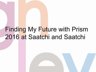 Finding My Future with Prism
2016 at Saatchi and Saatchi
 
