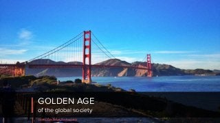 GOLDEN AGE
of the global society
Golden Gate Bridge, San Francisco
 