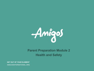 GET OUT OF YOUR ELEMENT
AMIGOSINTERNATIONAL.ORG
Parent Preparation Module 2
Health and Safety
 