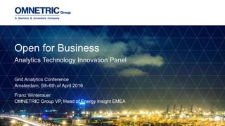Grid Analytics Conference
Amsterdam, 5th-6th of April 2016
Franz Winterauer
OMNETRIC Group VP, Head of Energy Insight EMEA
Open for Business
Analytics Technology Innovation Panel
 