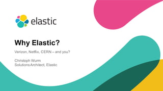 1
Why Elastic?
Verizon, Netflix, CERN – and you?
Christoph Wurm
SolutionsArchitect, Elastic
 
