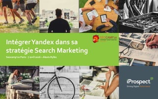 IntégrerYandex dans sa
stratégie Search Marketing
Seocamp’us Paris - 7 avril 2016 – Alexis Rylko
 