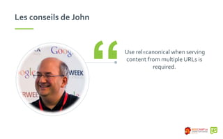 Les conseils de John
Use rel=canonical when serving
content from multiple URLs is
required.
“
 