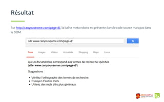 Résultat
Sur http://canyouseome.com/page-d/, la balise meta robots est présente dans le code source mais pas dans
le DOM.
 
