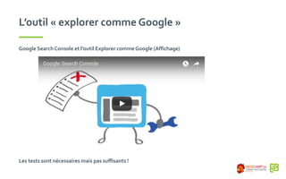 L’outil « explorer comme Google »
Google Search Console et l’outil Explorer commeGoogle (Affichage)
Les tests sont nécessaires mais pas suffisants !
 