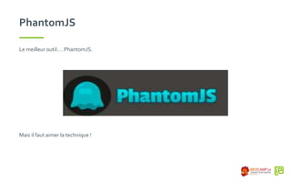 PhantomJS
Le meilleur outil…. PhantomJS.
Mais il faut aimer la technique !
 