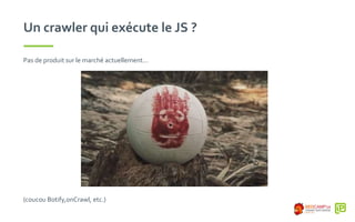 Un crawler qui exécute le JS ?
Pas de produit sur le marché actuellement…
(coucou Botify,onCrawl, etc.)
 