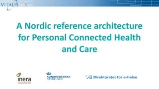 A Nordic reference architecture
for Personal Connected Health
and Care
 