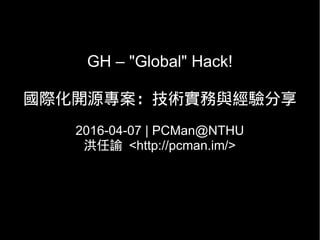 GH – "Global" Hack!
國際化開源專案：技術實務與經驗分享
2016-04-07 | PCMan@NTHU
洪任諭 <http://pcman.im/>
 