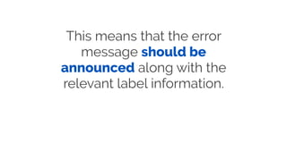 This means that the error
message should be
announced along with the
relevant label information.
 