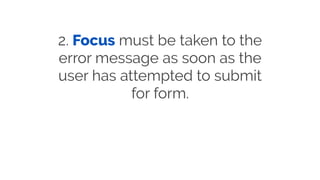 2. Focus must be taken to the
error message as soon as the
user has attempted to submit
for form.
 