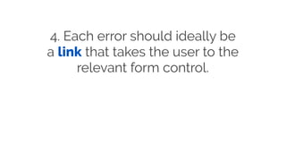 4. Each error should ideally be
a link that takes the user to the
relevant form control.
 