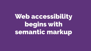 Web accessibility
begins with
semantic markup
 