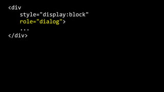 <div  
   style="display:block"  
   role="dialog">  
   ...  
</div>
 