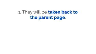 1. They will be taken back to
the parent page.
 