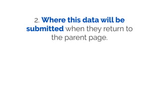 2. Where this data will be
submitted when they return to
the parent page.
 