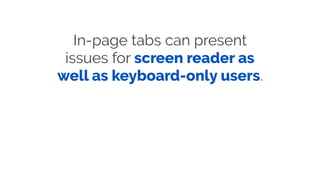 In-page tabs can present
issues for screen reader as
well as keyboard-only users.
 