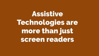 Assistive
Technologies are
more than just
screen readers
 