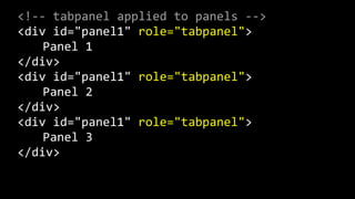 <!-­‐-­‐  tabpanel  applied  to  panels  -­‐-­‐>      
<div  id="panel1"  role="tabpanel">  
   Panel  1  
</div>  
<div  id="panel1"  role="tabpanel">  
   Panel  2  
</div>  
<div  id="panel1"  role="tabpanel">  
   Panel  3  
</div>  
 