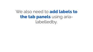 We also need to add labels to
the tab panels using aria-
labelledby.
 