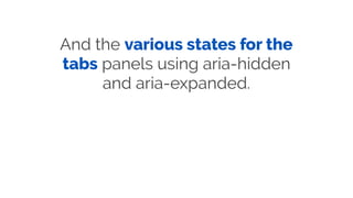 And the various states for the
tabs panels using aria-hidden
and aria-expanded.
 