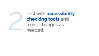 Test with accessibility
checking tools and
make changes as
needed.2
 