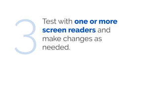 Test with one or more
screen readers and
make changes as
needed.3
 