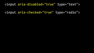 <input  aria-­‐disabled="true"  type="text">  
<input  aria-­‐checked="true"  type="radio">
 