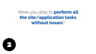 Were you able to perform all
the site/application tasks
without issues?
2
 
