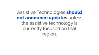 Assistive Technologies should
not announce updates unless
the assistive technology is
currently focused on that
region.
 
