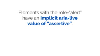 Elements with the role=“alert”
have an implicit aria-live
value of “assertive”.
 