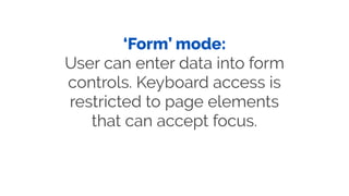 ‘Form’ mode:
User can enter data into form
controls. Keyboard access is
restricted to page elements
that can accept focus.
 