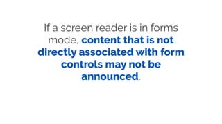 If a screen reader is in forms
mode, content that is not
directly associated with form
controls may not be
announced.
 