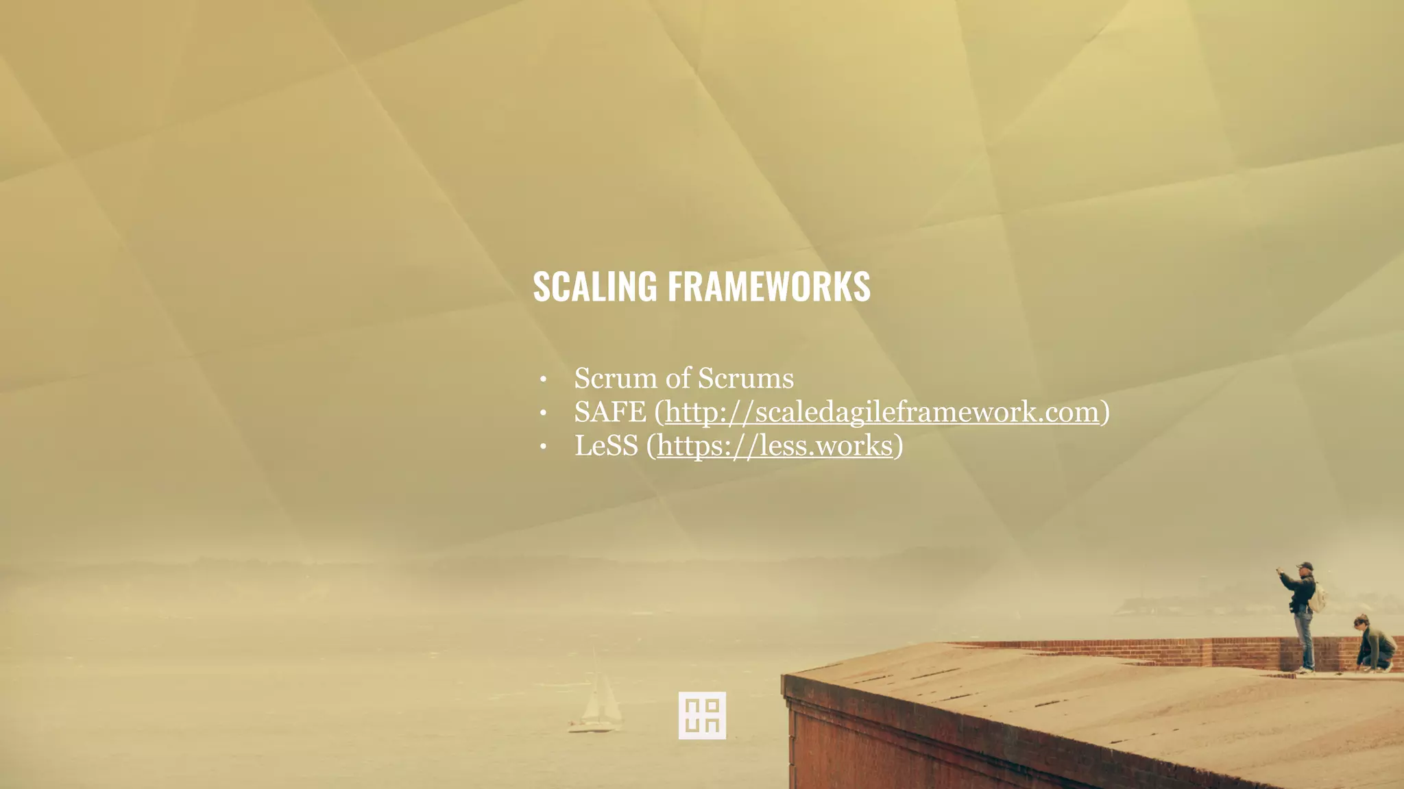 SCALING FRAMEWORKS
• Scrum of Scrums
• SAFE (http://scaledagileframework.com)
• LeSS (https://less.works)
 