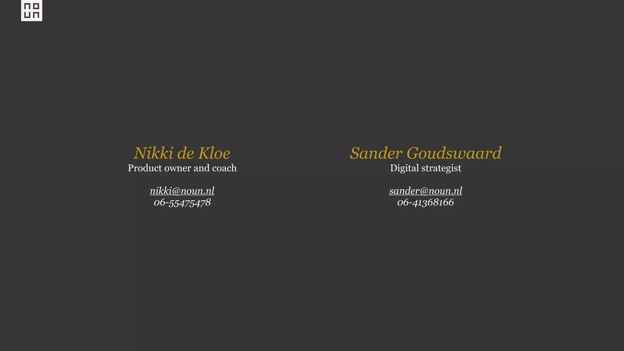 Nikki de Kloe
Product owner and coach
nikki@noun.nl
06-55475478
Sander Goudswaard
Digital strategist
sander@noun.nl
06-41368166
 