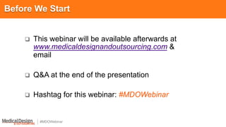 #MDOWebinar
q  This webinar will be available afterwards at
www.medicaldesignandoutsourcing.com &
email
q  Q&A at the end of the presentation
q  Hashtag for this webinar: #MDOWebinar
Before We Start
 
