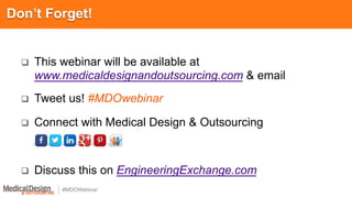 #MDOWebinar
q  This webinar will be available at
www.medicaldesignandoutsourcing.com & email
q  Tweet us! #MDOwebinar
q  Connect with Medical Design & Outsourcing
q  Discuss this on EngineeringExchange.com
Don’t Forget!
 