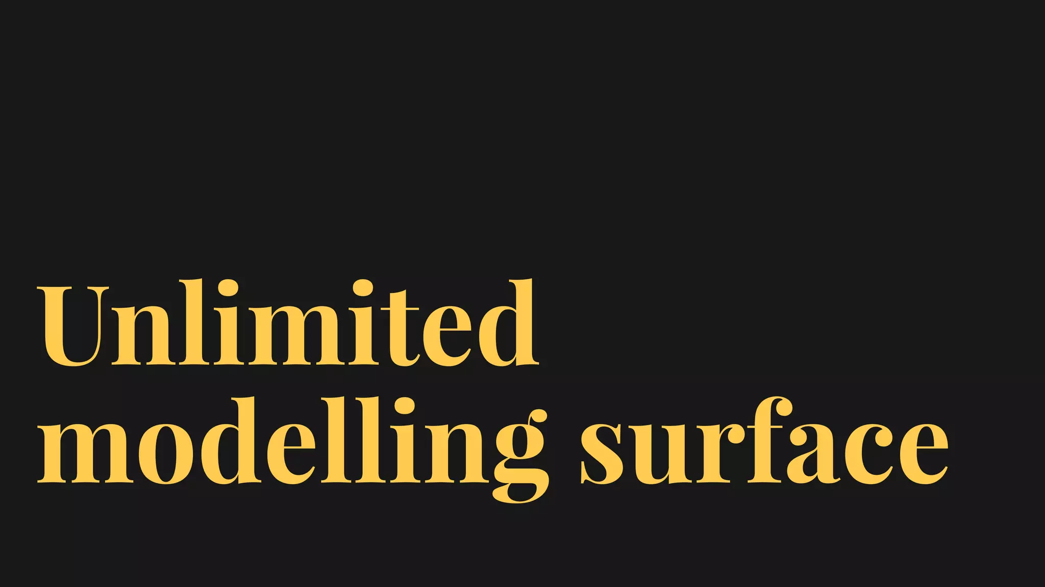 Unlimited
modelling surface
 