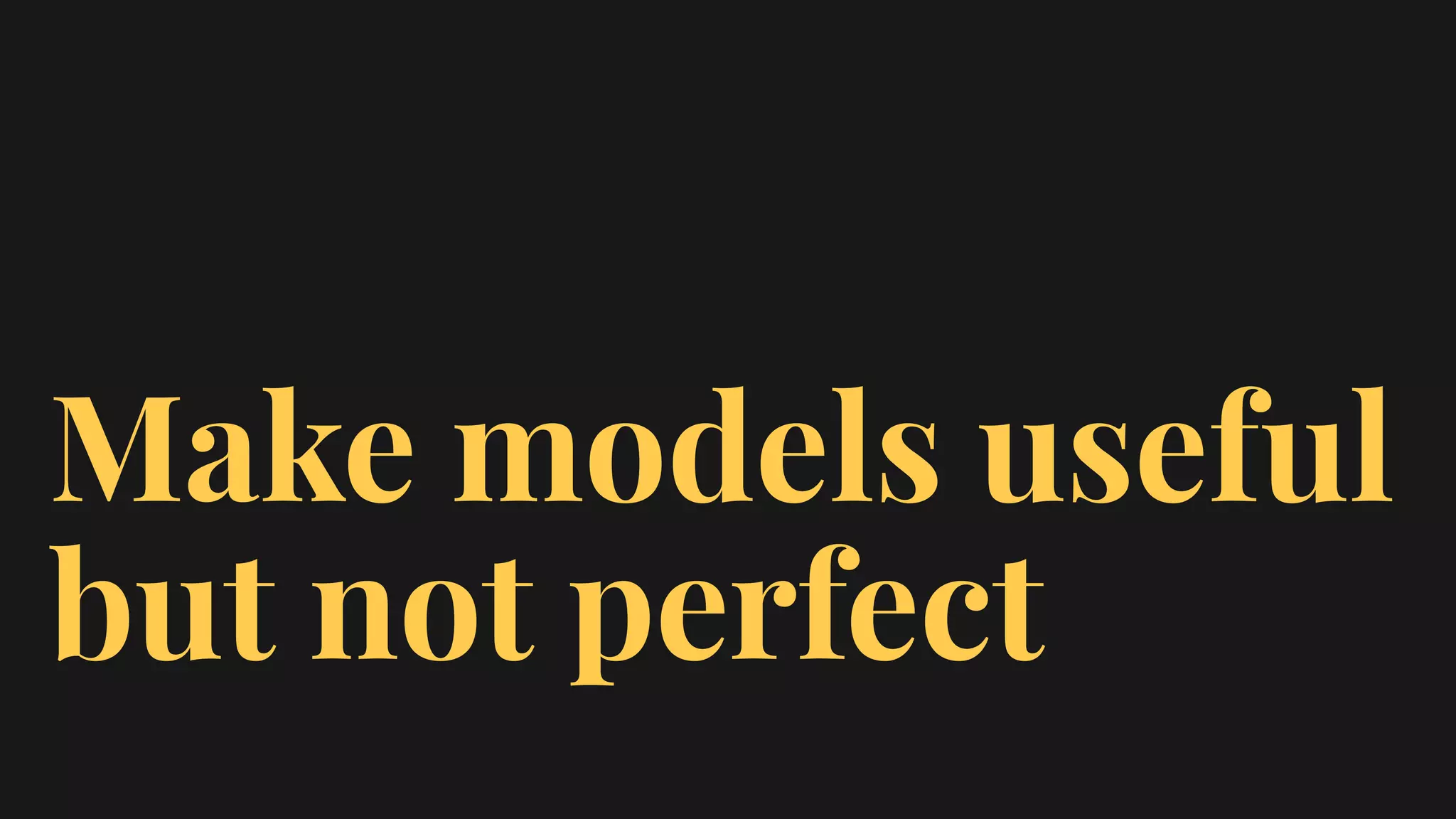Make models useful
but not perfect
 