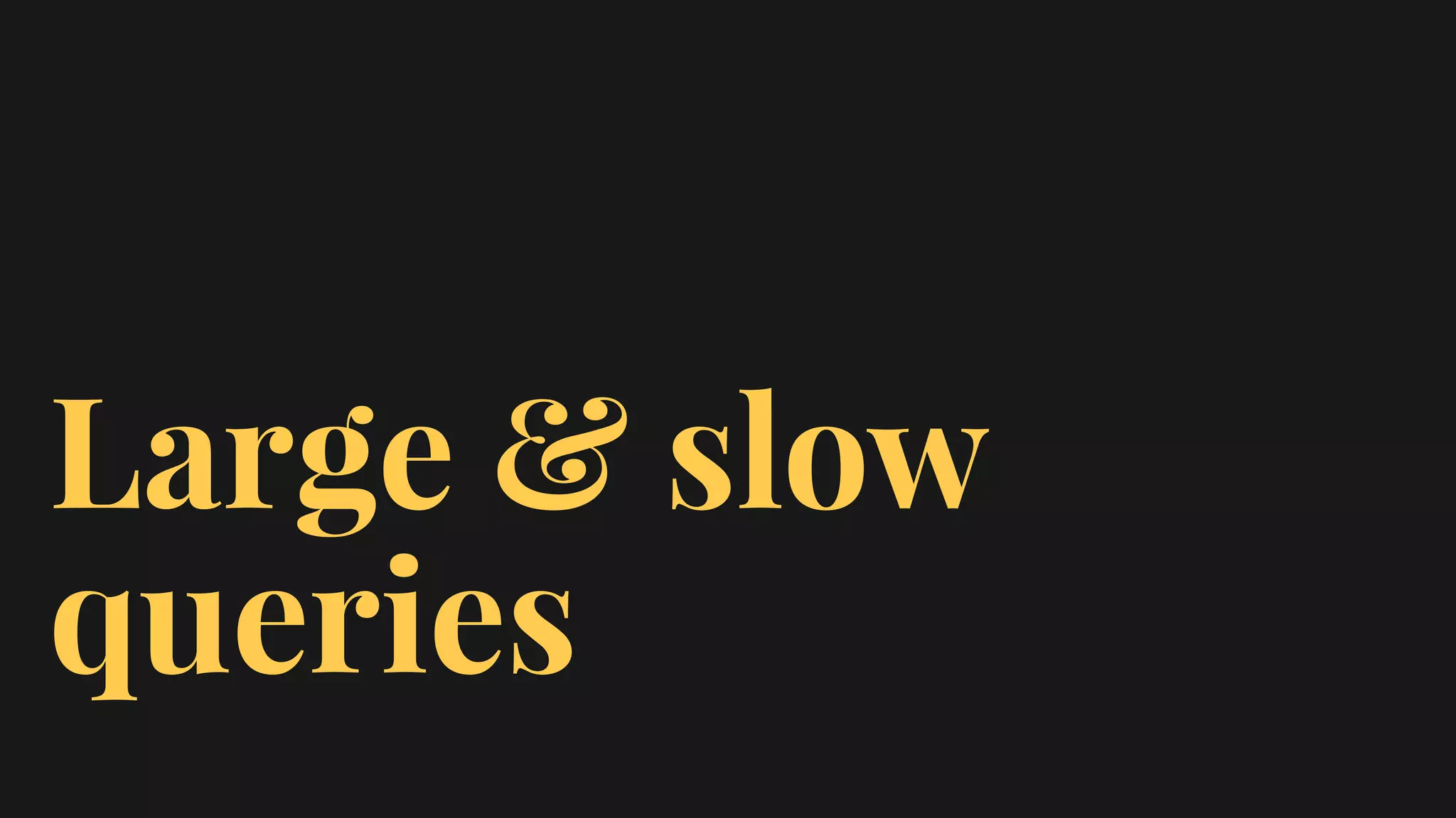 Large & slow
queries
 