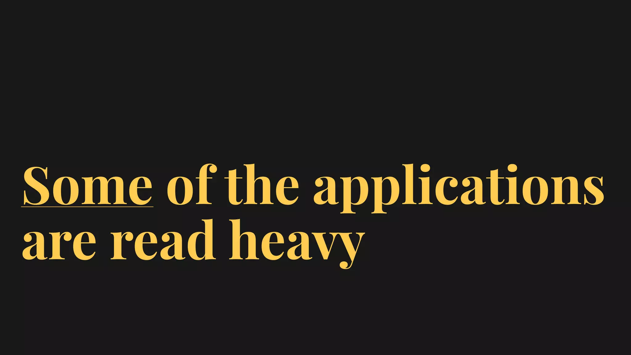 Some of the applications
are read heavy
 