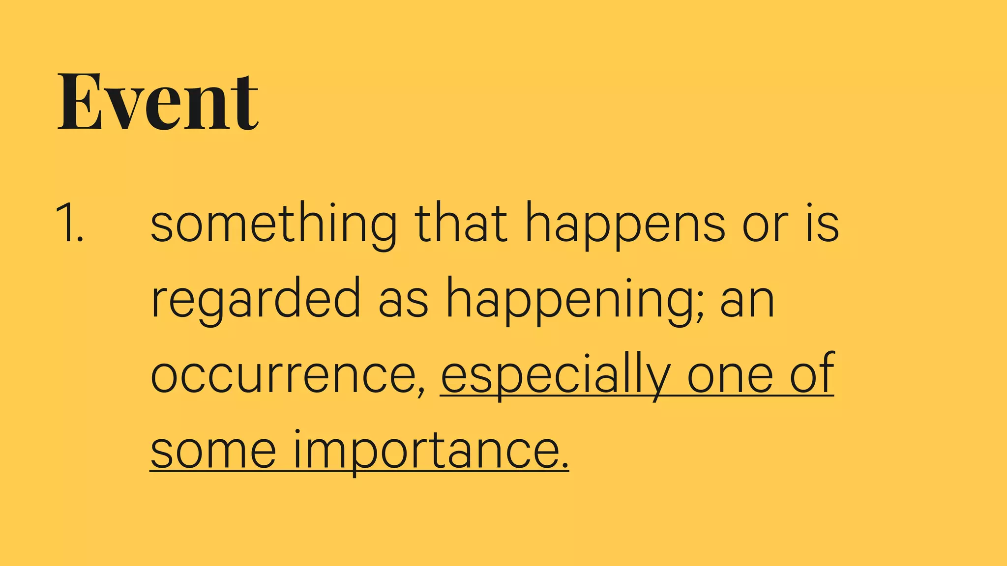 Event
1. something that happens or is
regarded as happening; an
occurrence, especially one of
some importance.
 