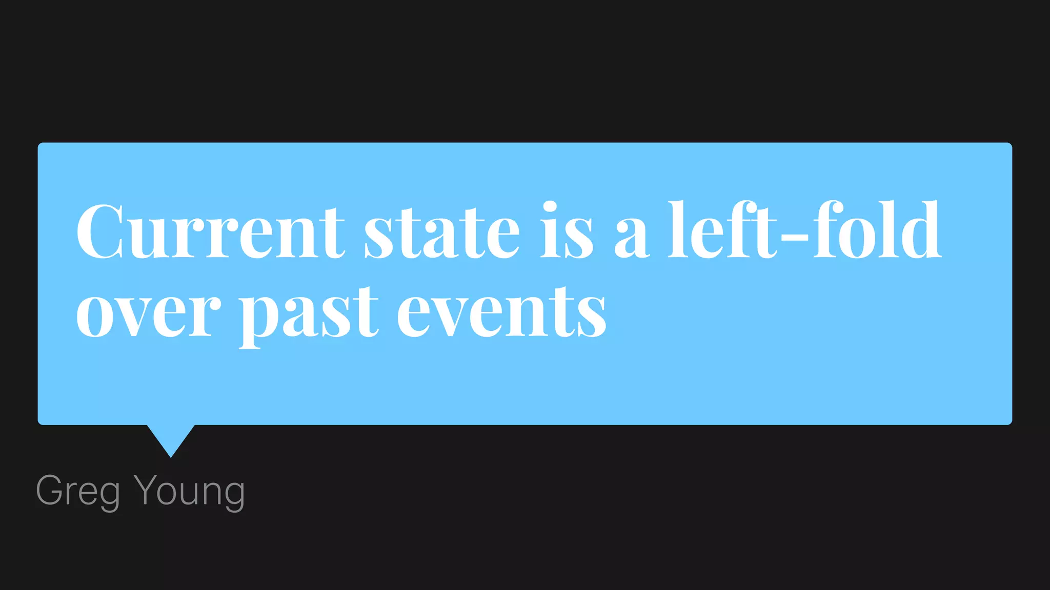 Current state is a left-fold
over past events
Greg Young
 
