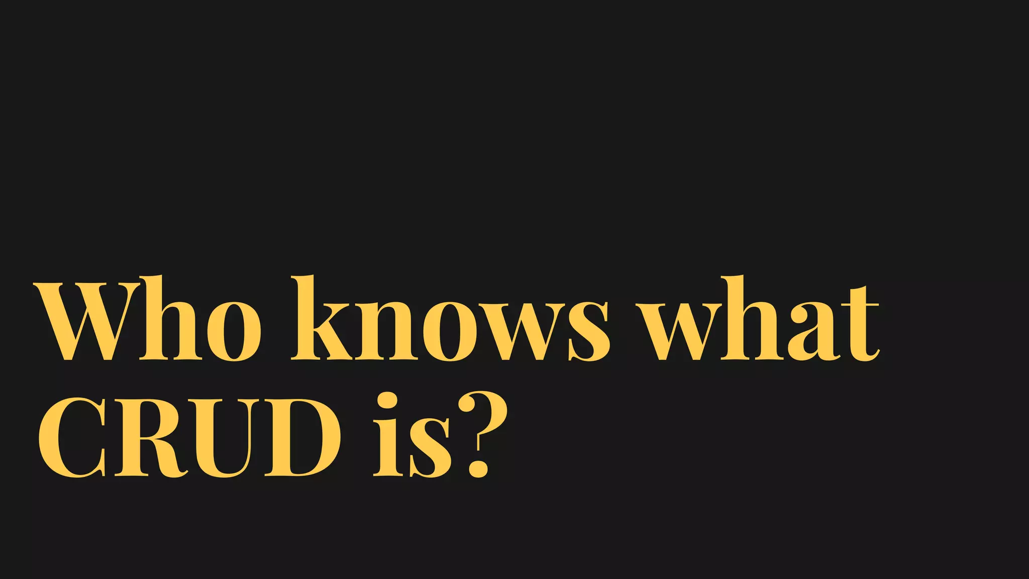 Who knows what
CRUD is?
 