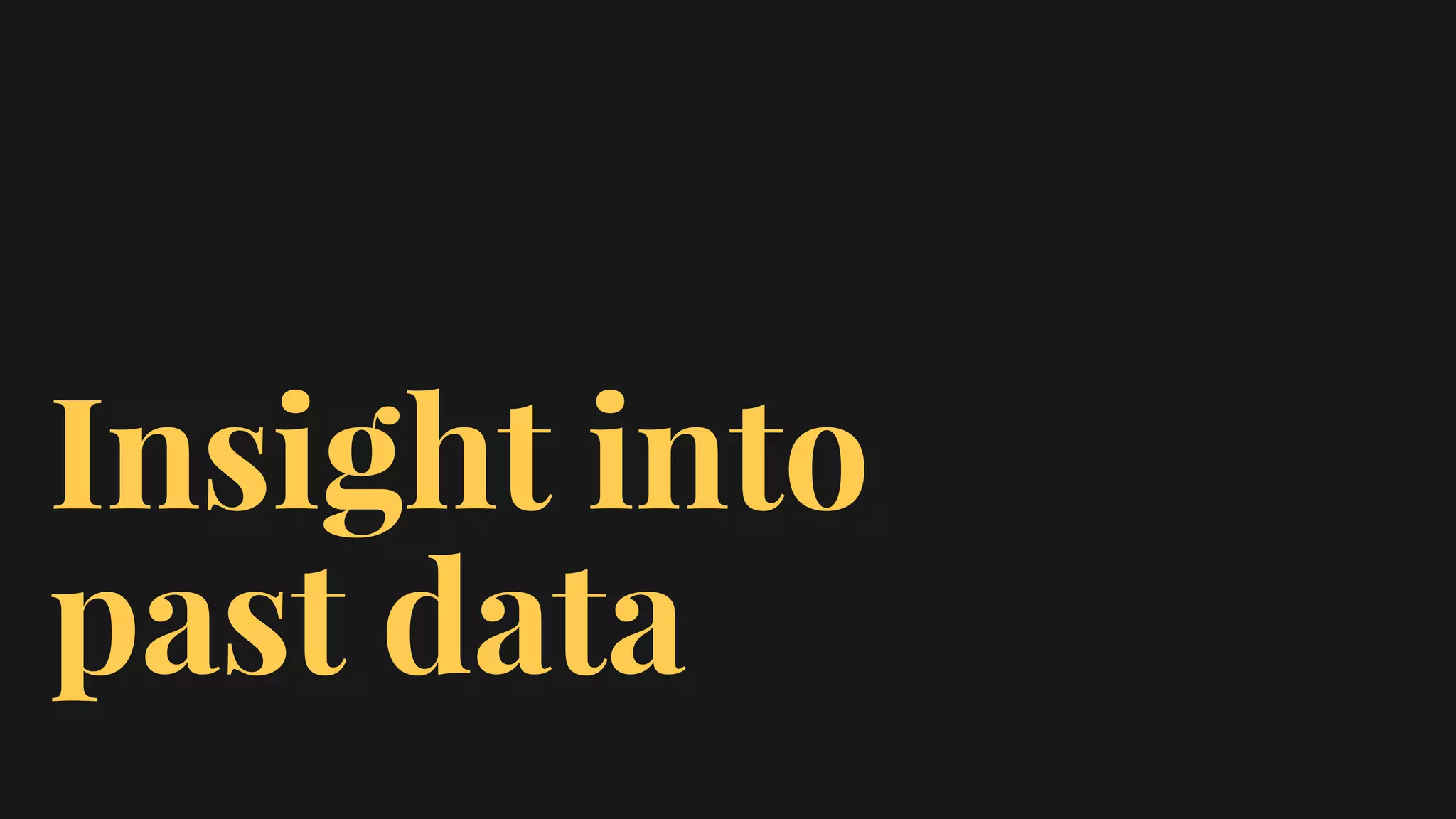 Insight into
past data
 