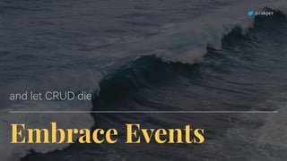 Embrace Events
and let CRUD die
@cakper
 