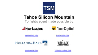 Tahoe Silicon Mountain
Tonight's event made possible by
NewLeaders.com ClearCapital.com
HollandHart.com TruckeeChamber.com
 