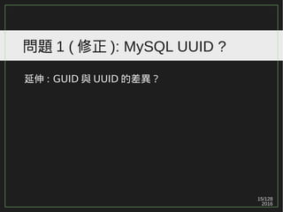 15/129
2016
問題 1 ( 修正 ): MySQL UUID ?
延伸 : GUID 與 UUID 的差異？
 