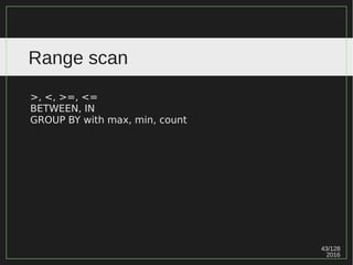 43/129
2016
Range scan
>, <, >=, <=
BETWEEN, IN
GROUP BY with max, min, count
 