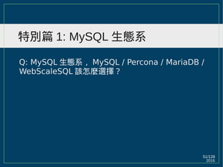 2016
51/129
特別篇 1: MySQL 生態系
Q: MySQL 生態系， MySQL / Percona / MariaDB /
WebScaleSQL 該怎麼選擇？
 